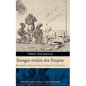 Selvagens Dentro do Império: Representações dos Índios Americanos no Século XVIII - Troy Bickham - Capa Dura - Livro em Inglês - História