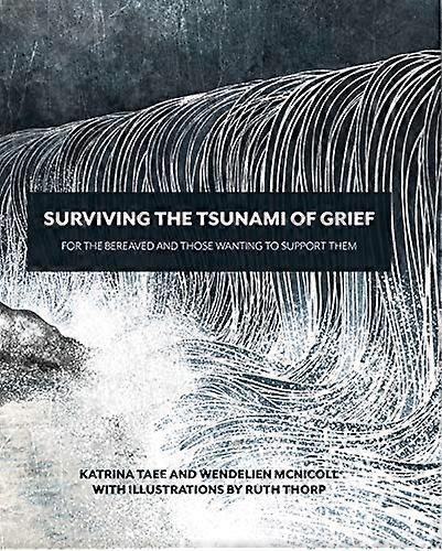 Surviving the Tsunami of Grief: For the Bereaved and Those Wanting to Support Them