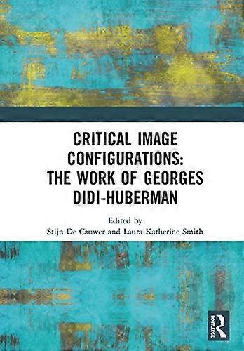 Critical Image Configurations: The Work of Georges Didi Huberman: The Work of Georges Didi Huberman