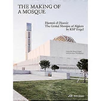 The Making of a Mosque Djamaa al Djazair The Grand Mosque of Algiers by KSP Engel