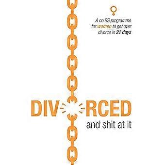 Divorced and s*it at it: A no BS programme for women to get over divorce in 21 days
