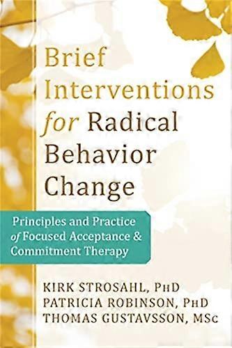 Brief Interventions for Radical Behavior Change: Principles and Practice for Focused Acceptance and Commitment Therapy
