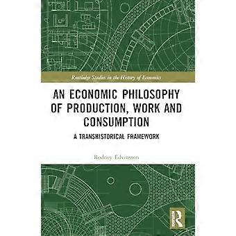 An Economic Philosophy of Production Work and Consumption A Transhistorical Framework