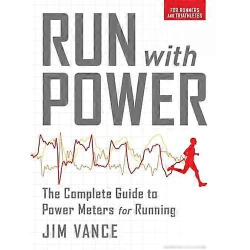 Run with Power: The Complete Guide to Power Meters for Running