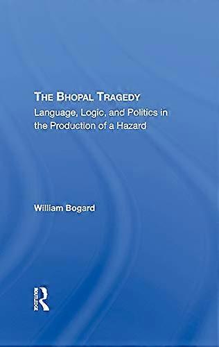 The Bhopal Tragedy: Language Logic And Politics In The Production Of A Hazard
