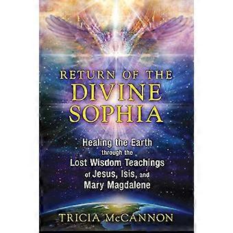 Return of the Divine Sophia Healing the Earth through the Lost Wisdom Teachings of Jesus Isis and Mary Magdalene