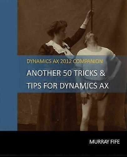 Another 50 Tips & Tricks For Dynamics AX 2012 (Dynamics Ax Tips & Tricks)
