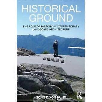 Historical Ground The Role Of History In Contemporary Landscape Architecture - John Dixon Hunt