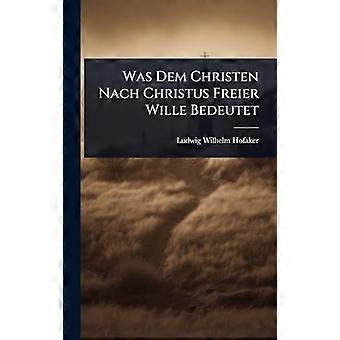 Was Dem Christen Nach Christus Freier Wille Bedeutet - Ludwig Wilhelm Hofaker - Hardcover - en Book