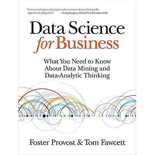 Data Science for Business: What you need to know about data mining and data-analytic thinking