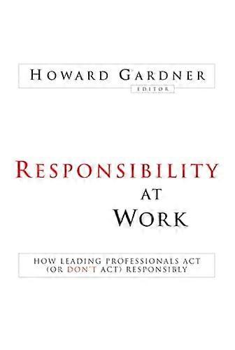 Responsibility at Work: How Leading Professionals Act (or Dont Act) Responsibly