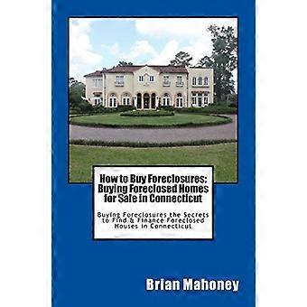 How to Buy Foreclosures: Buying Foreclosed Homes for Sale in Connecticut : Buying Foreclosures the Secrets to Find and Finance Foreclosed Houses in Co