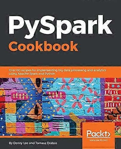 PySpark Cookbook: Over 60  - recipes for implementing  - big data processing and  - analytics using Apache  - Spark and Python