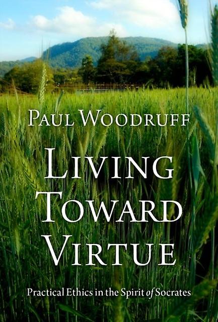 Living Toward Virtue by Woodruff & Paul Professor of Philosophy & Professor of Philosophy & University of Texas at Austin Hardback Book