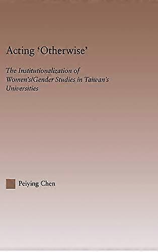 Acting Otherwise: The Institutionalization of Womens / Gender Studies in Taiwans Universities