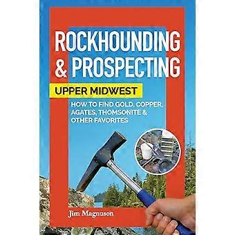 Rockhounding & Prospecting Upper Midwest How to Find Gold Copper Agates Thomsonite & Other Favorites