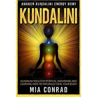 Kundalini: Erwecke JETZT die Kundalini-Energie! Kundalini Yoga für spirituelles Erwachen und Lernen, wie Sie Ihren Körper auf natürliche Weise heilen können!