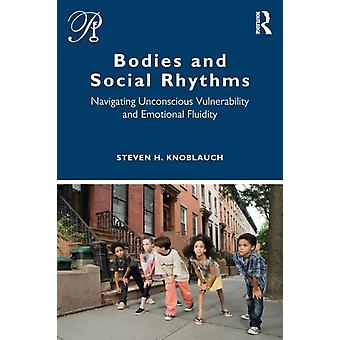 Bodies And Social Rhythms Navigating Unconscious Vulnerability And Emotional Flu - Steven Knoblauch