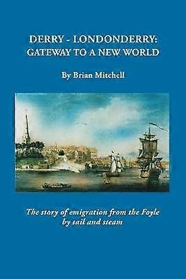 DerryLondonderry Gateway to a New World The Story of Emigration from the Foyle by Sail and Steam