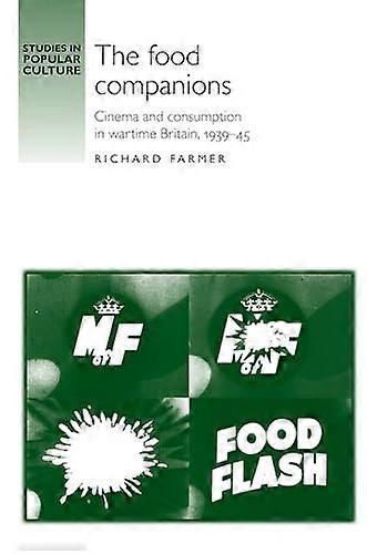 The Food Companions: Cinema and Consumption in Wartime Britain 1939 45