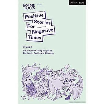 Positive Stories For Negative Times, volym tre: Sex pjäser för ungdomar att framföra i verkliga livet eller på distans (pjäser för ungdomar)