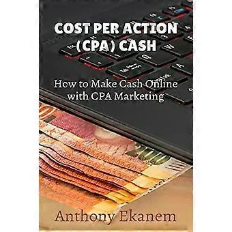 Cost Per Action Cash Make Cash Online With Cpa Marketing - Anthony Ekanem