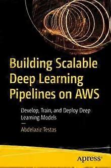 Building Scalable Deep Learning Pipelines On Aws Develop Train And Deploy - Abdelaziz Testas