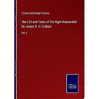 The life and times of the right honourable sir james r. g. graham vol. i