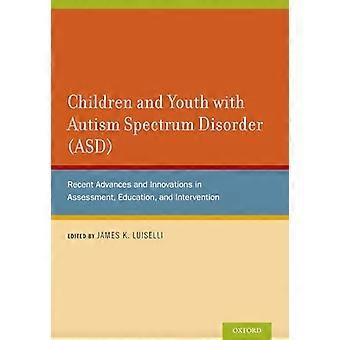 Children and Youth with Autism Spectrum Disorder (ASD) Recent Advances and Innovations in Assessment Education and Intervention