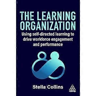 The Learning Organization Using Self Directed Learning to Drive Workforce Engagement and Performance