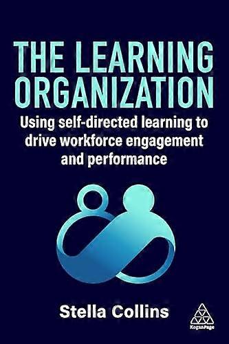 The Learning Organization Using Self Directed Learning to Drive Workforce Engagement and Performance
