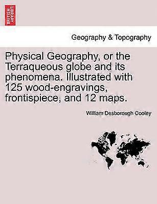 Physical Geography or the Terraqueous globe and its phenomena Illustrated with 125 woodengravings frontispiece and 12 maps