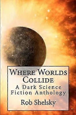 Where Worlds Collide A Dark Science Fiction Anthology Volume 1