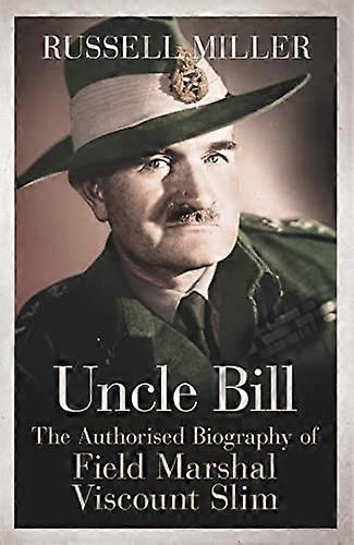 Uncle Bill: The Authorised Biography of Field Marshal Viscount Slim