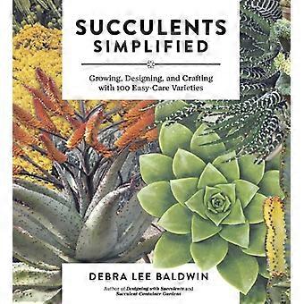 Succulents Simplified Growing Designing and Crafting with 100 Easy Care Varieties