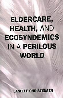 Eldercare Health And Ecosyndemics In A Perilous World by Janelle Christensen Paperback Book