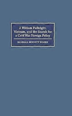 J. William Fulbright Vietnam and the Search for a Cold War Foreign Policy