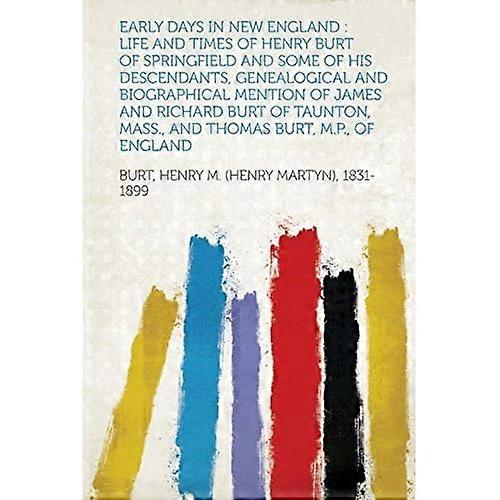 Early Days in New England : Life and Times of Henry Burt of Springfield and Some of His Descendants Genealogical and Biographical Mention of James An