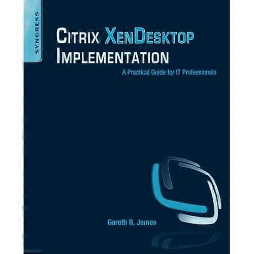 Citrix XenDesktop Implementation: A Practical Guide for IT Professionals