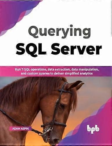 Querying SQL Server: Run T-SQL operations, data extraction, data manipulation, and custom queries to deliver simplified analytics