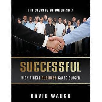 The Secrets Of Building A Successful High Ticket Business Sales Closer - David Waugh