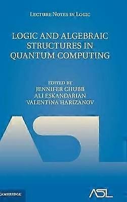 Logic and Algebraic Structures in Quantum Computing 45 Lecture Notes in Logic Series Number 45