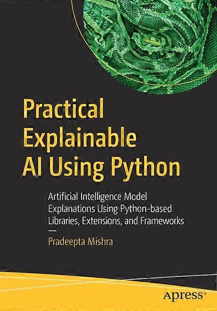 Practical Explainable Ai Using Python Artificial Intelligence Model Explanations - Pradeepta Mishra - Paperback - en Book