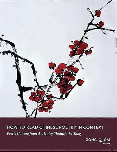How to Read Chinese Poetry in Context: Poetic Culture from Antiquity Through the Tang