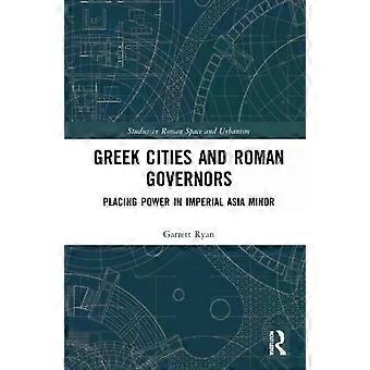 Greek Cities And Roman Governors Placing Power In Imperial Asia Minor - Garrett Ryan