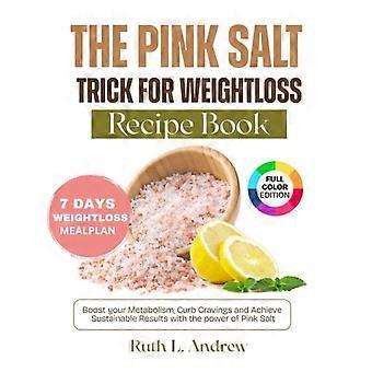 Rosa salt-tricket för viktminskning - receptbok Öka din ämnesomsättning, dämpa suget och uppnå hållbara resultat med kraften av rosa salt