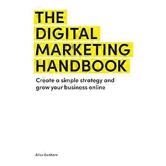 The Digital Marketing Handbook Create a simple strategy and grow your business online