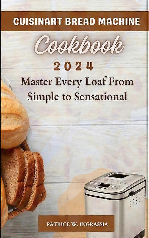 Cuisinart Bread Machine Cookbook Master Every Loaf From Simple To Sensational