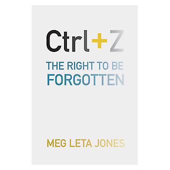 Ctrl Z The Right To Be Forgotten - Meg Leta Jones