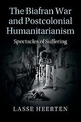 The Biafran War and Postcolonial Humanitarianism